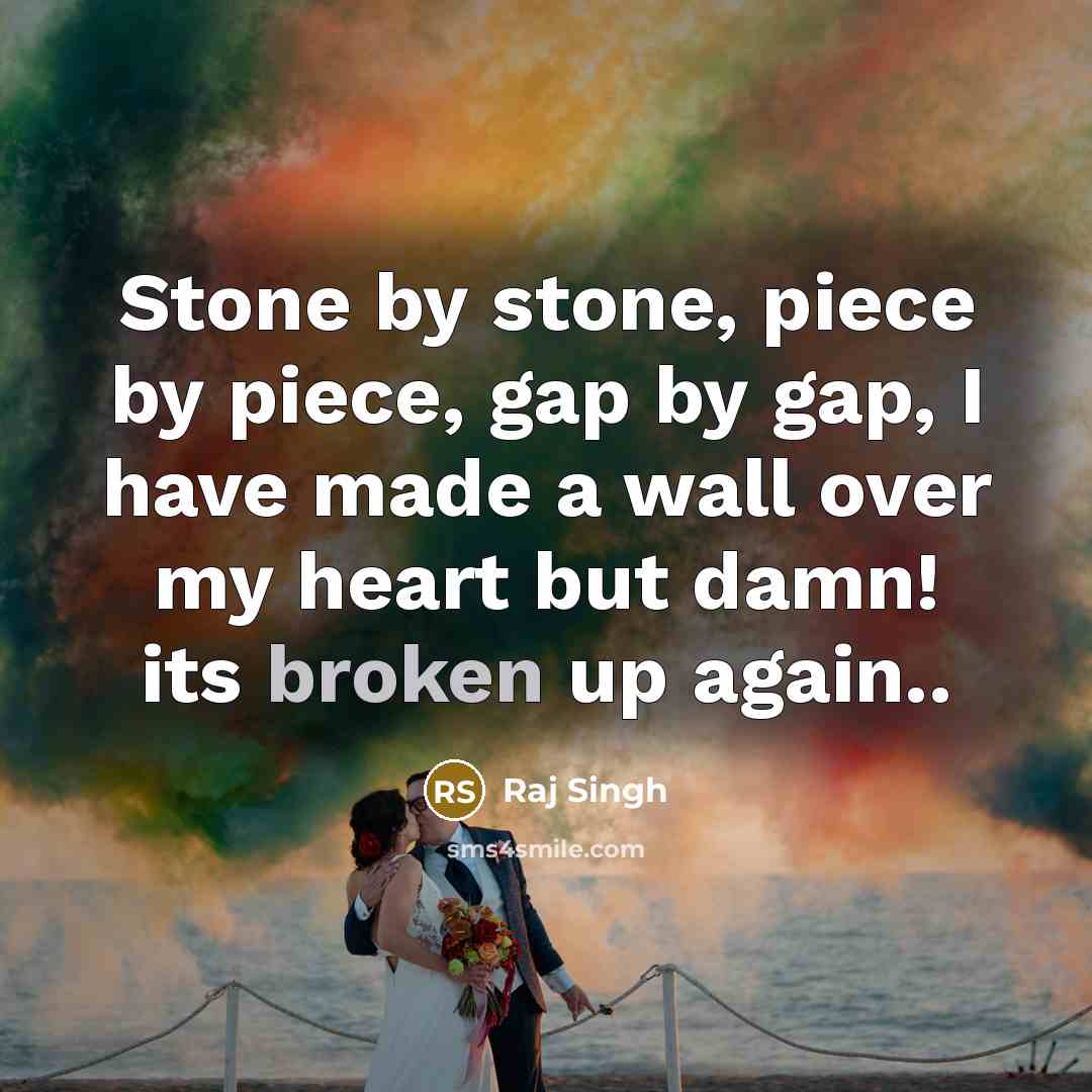 “Stone by stone, piece by piece, gap by gap, I have made a wall over my heart but damn! its broken up again..” quote by Raj Singh