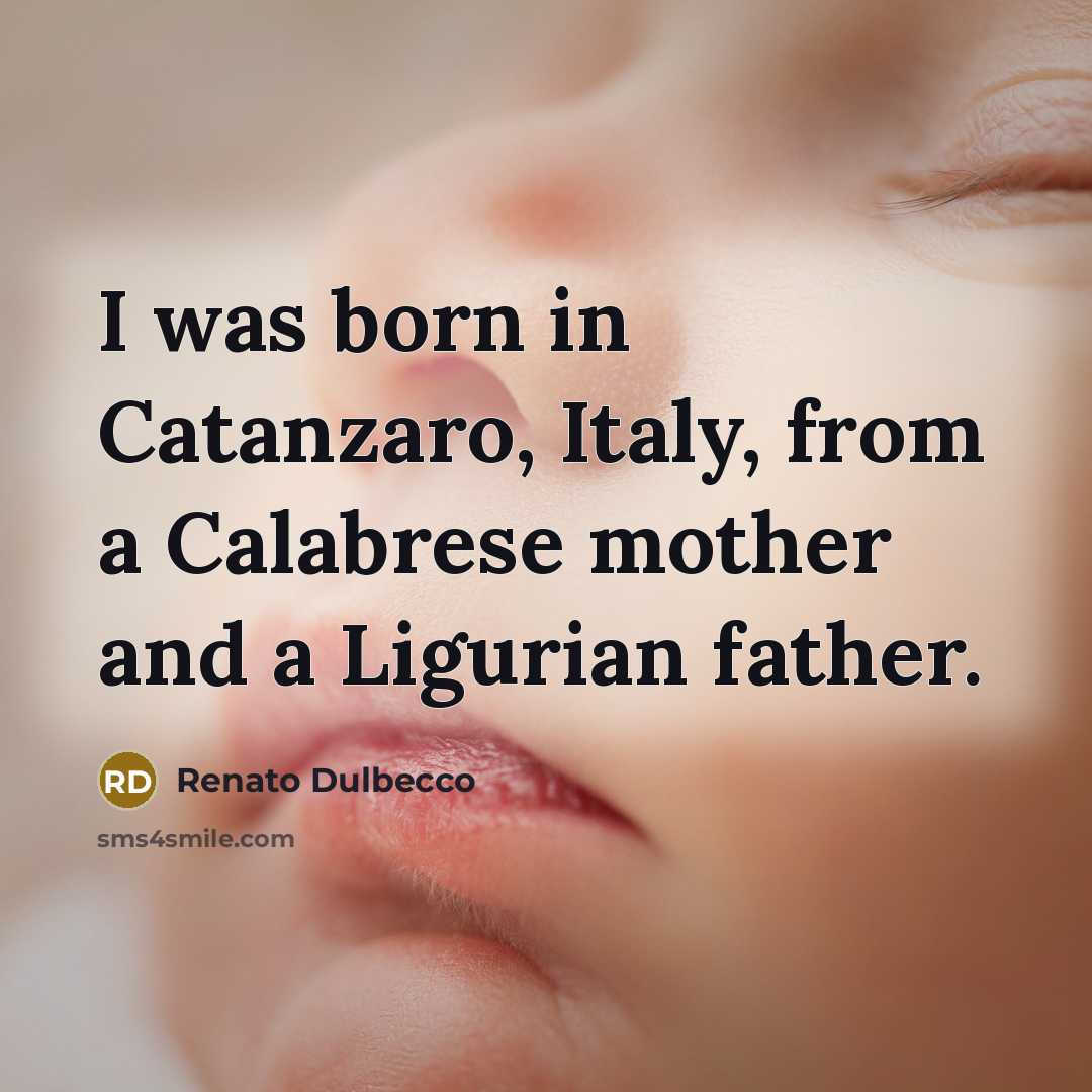 “I was born in Catanzaro, Italy, from a Calabrese mother…” quote by Renato Dulbecco