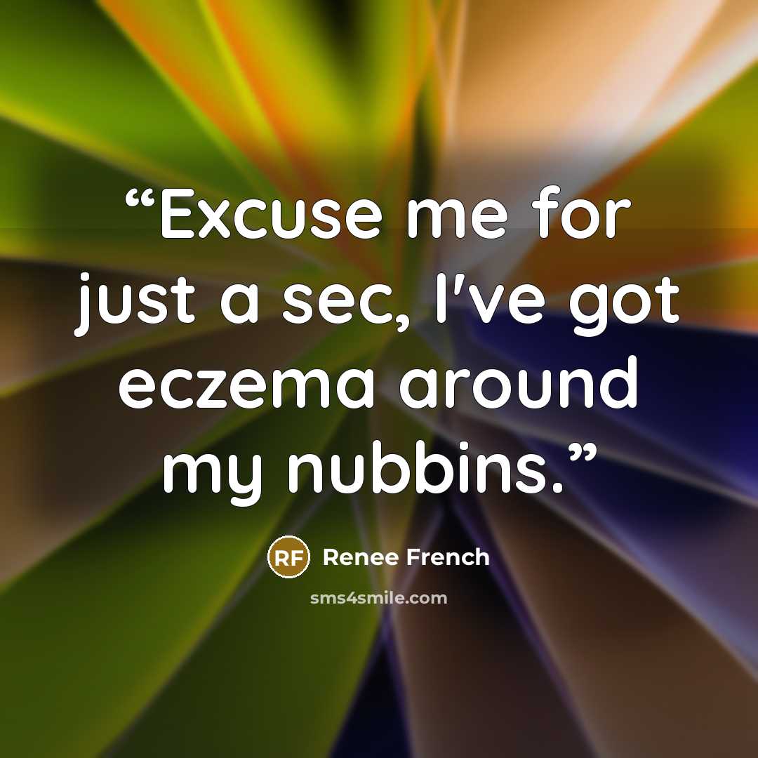 “Excuse me for just a sec, I've got eczema around my nubbins.” quote by Renee French