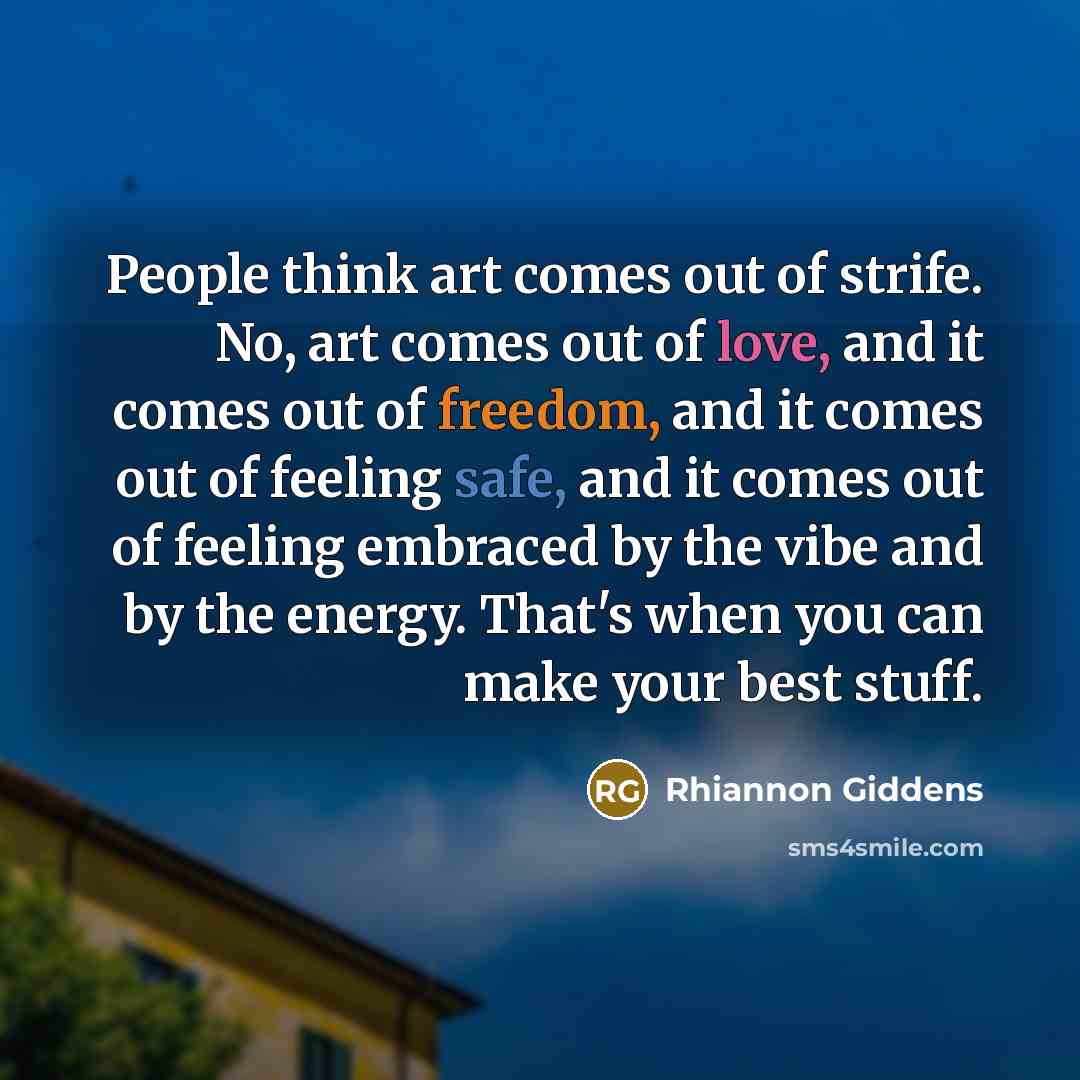 “People think art comes out of strife. No, art comes…” quote by Rhiannon Giddens
