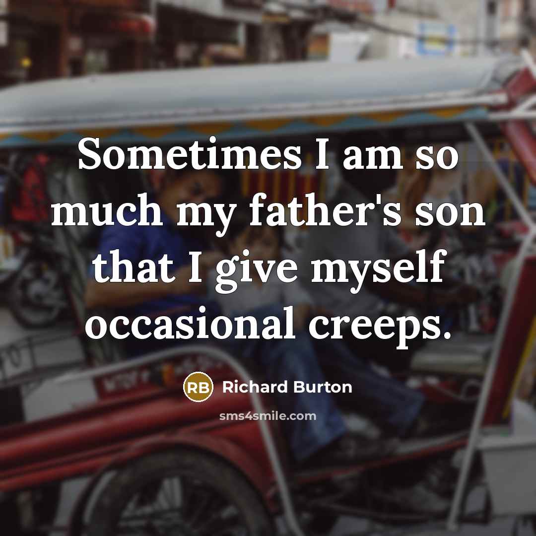 “Sometimes I am so much my father's son that I…” quote by Richard Burton