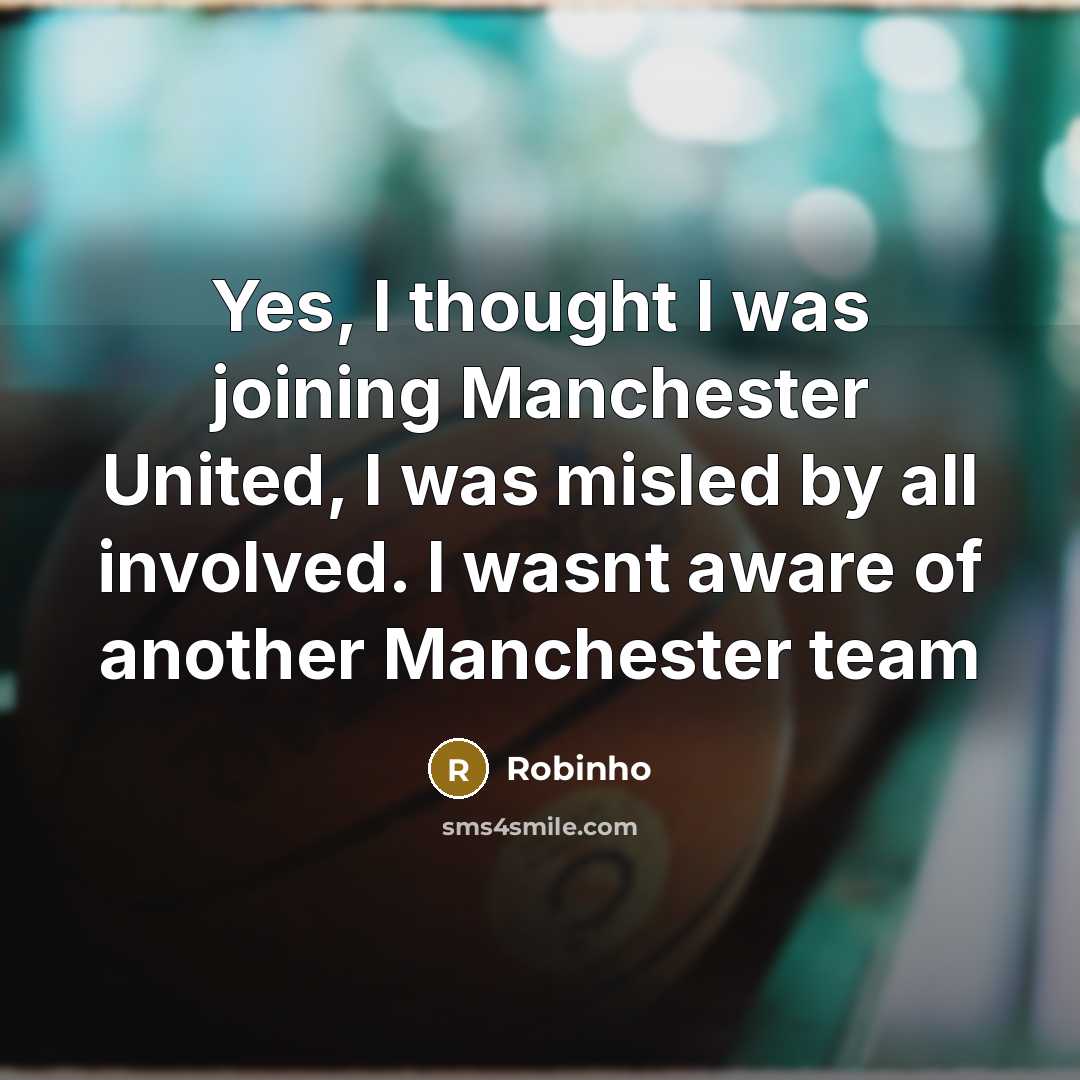 “Yes, I thought I was joining Manchester United, I was…” quote by Robinho