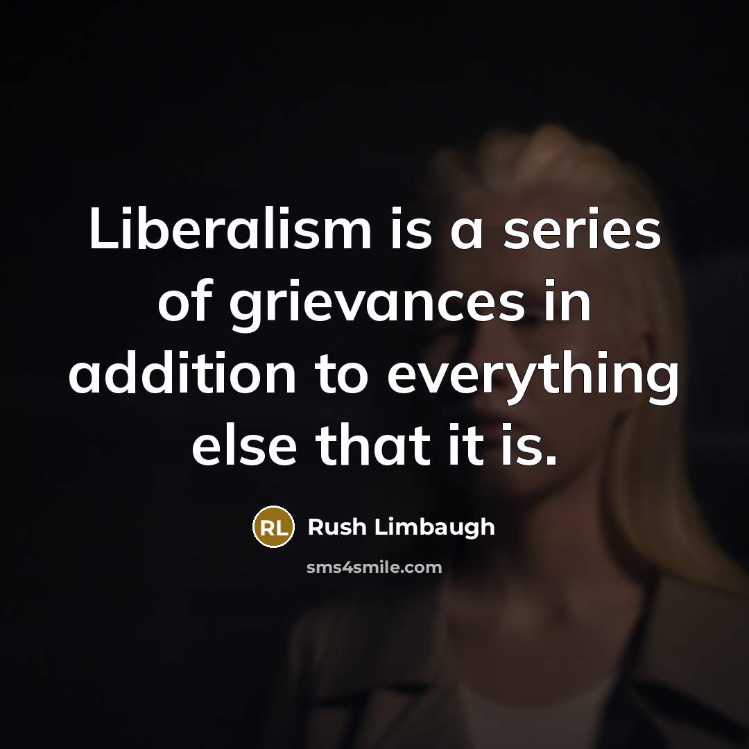 “Liberalism is a series of grievances in addition to everything else that it is.” quote by Rush Limbaugh