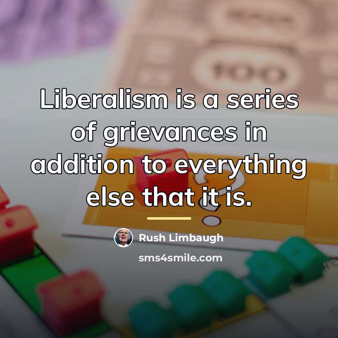 “Liberalism is a series of grievances in addition to everything…” quote by Rush Limbaugh