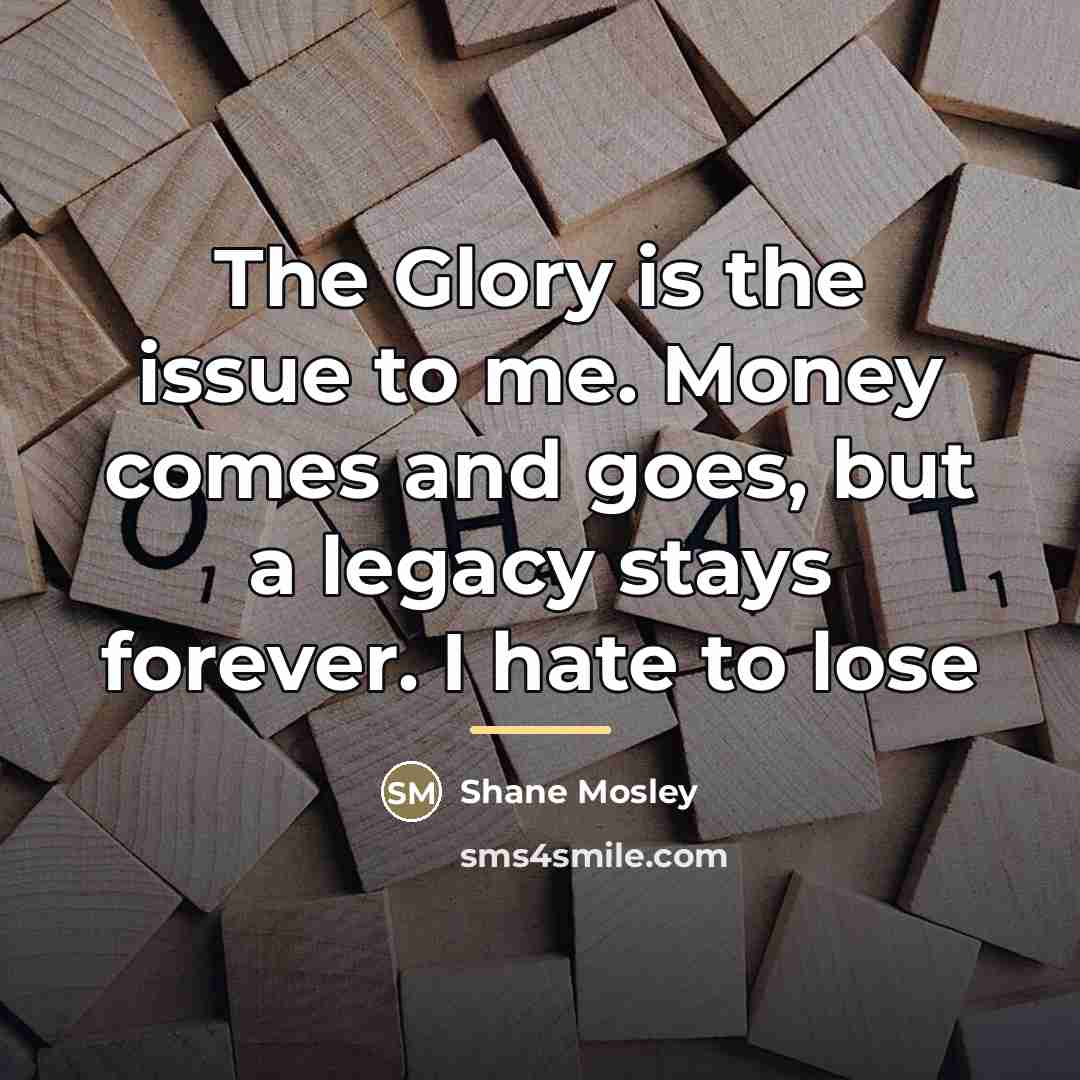 “The Glory is the issue to me. Money comes and…” quote by Shane Mosley