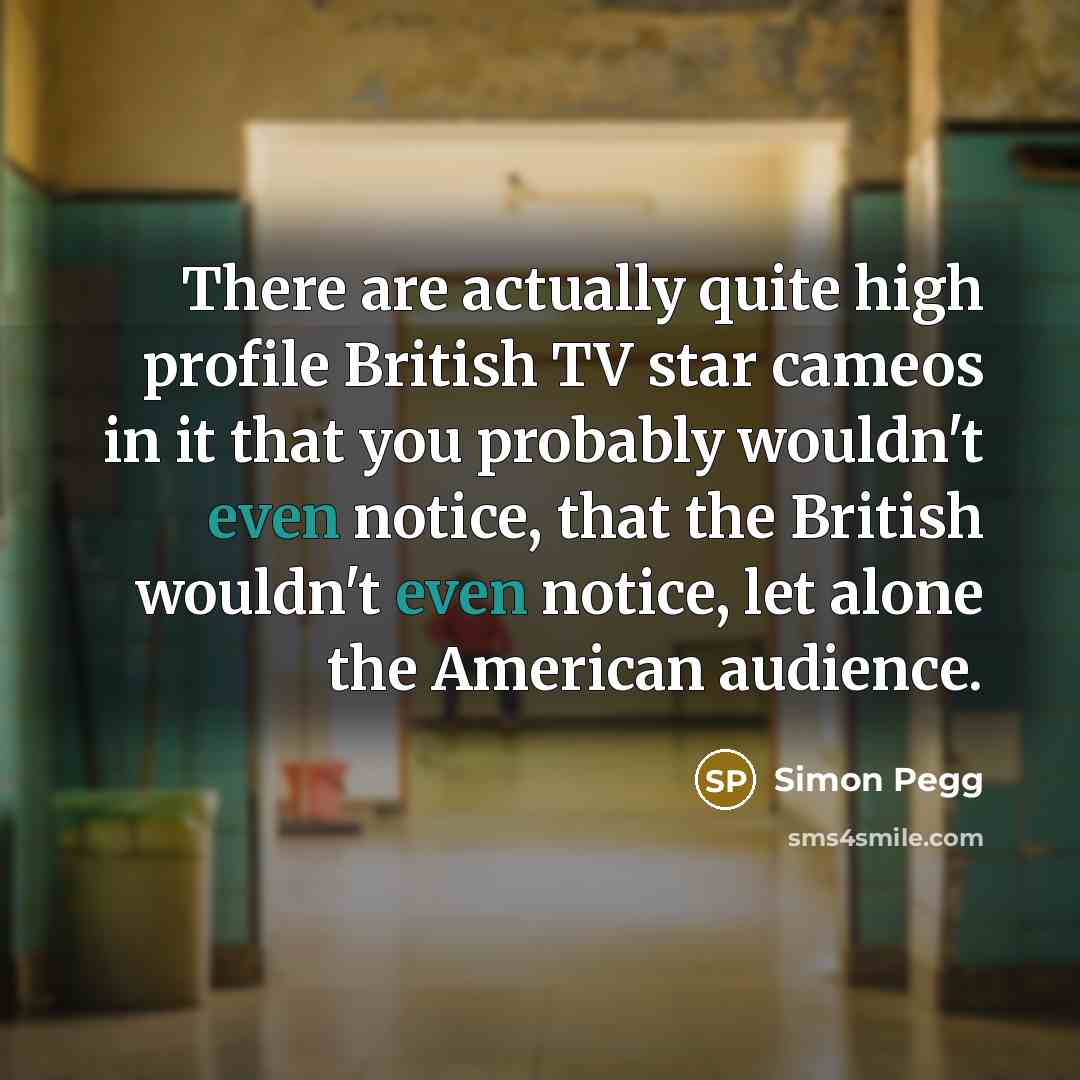“There are actually quite high profile British TV star cameos…” quote by Simon Pegg