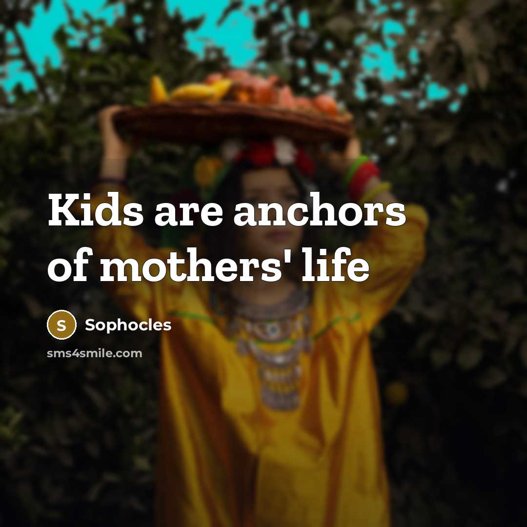 “Kids are anchors of mothers' life…” quote by Sophocles
