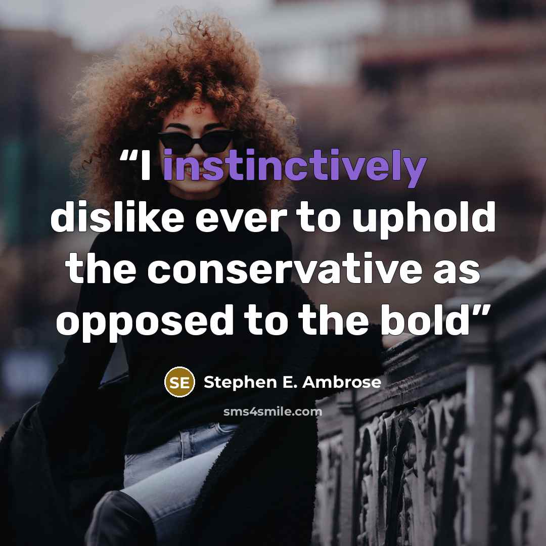 “I instinctively dislike ever to uphold the conservative as opposed to the bold” quote by Stephen E. Ambrose