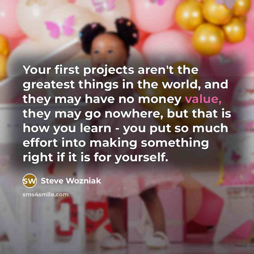 “Your first projects aren't the greatest things in the world,…” quote by Steve Wozniak