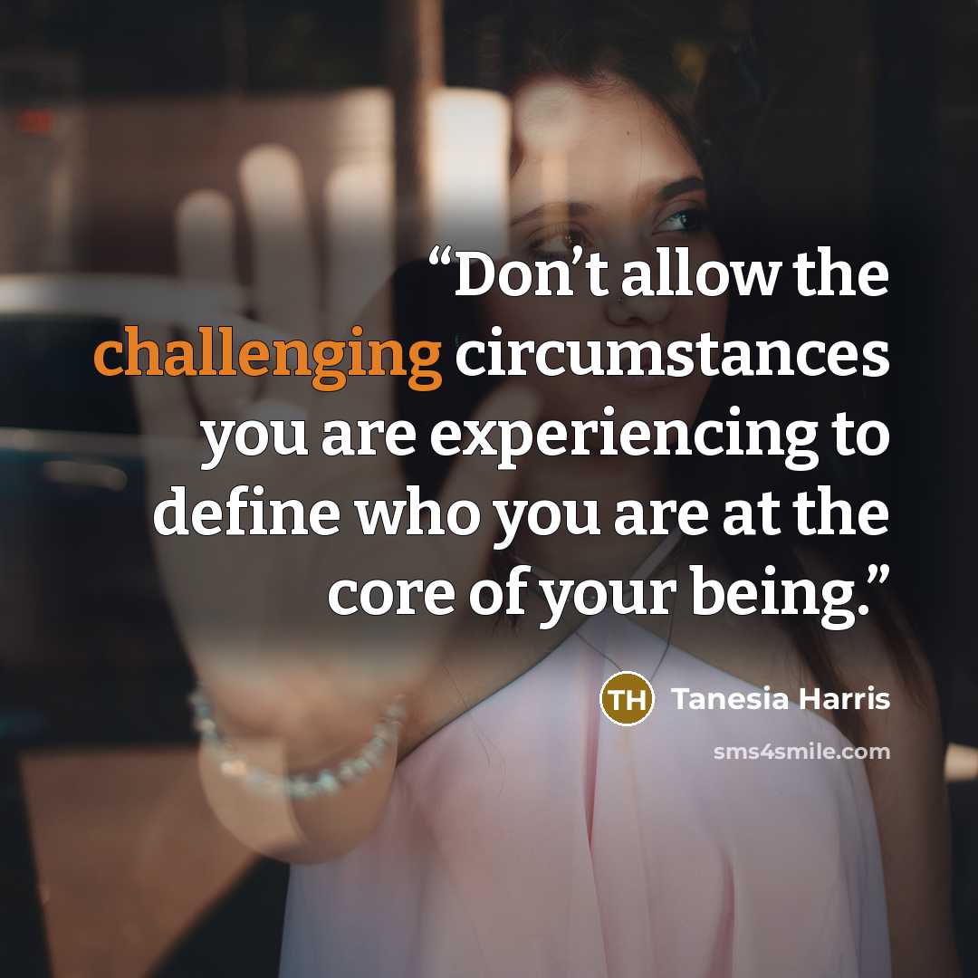 “Don’t allow the challenging circumstances you are experiencing to define who you are at the core of your being.” quote by Tanesia Harris