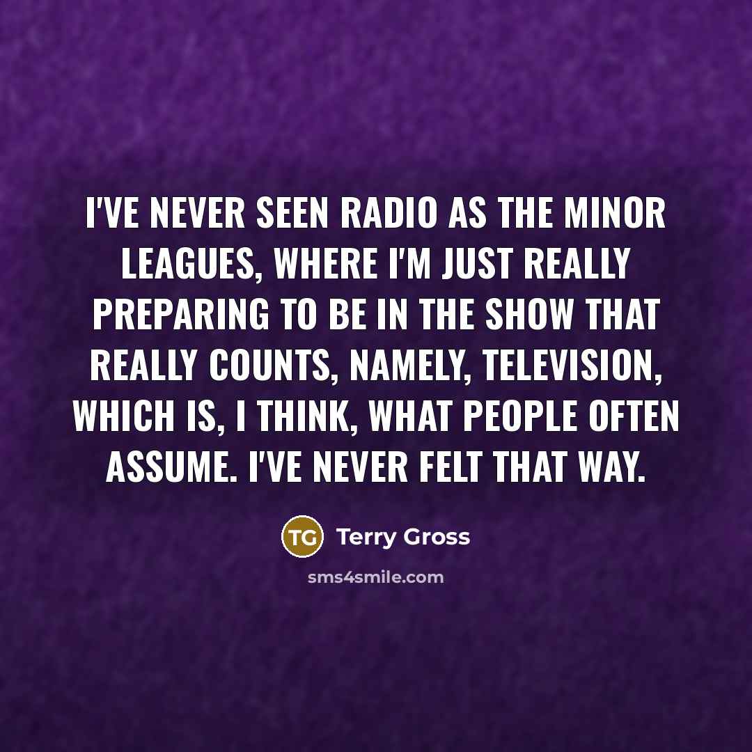 “I've never seen radio as the minor leagues, where I'm…” quote by Terry Gross