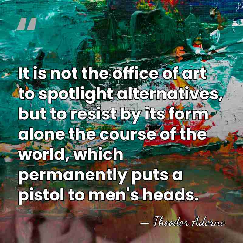 It is not the office of art to spotlight alternatives, but to&hellip; - Theodor Adorno