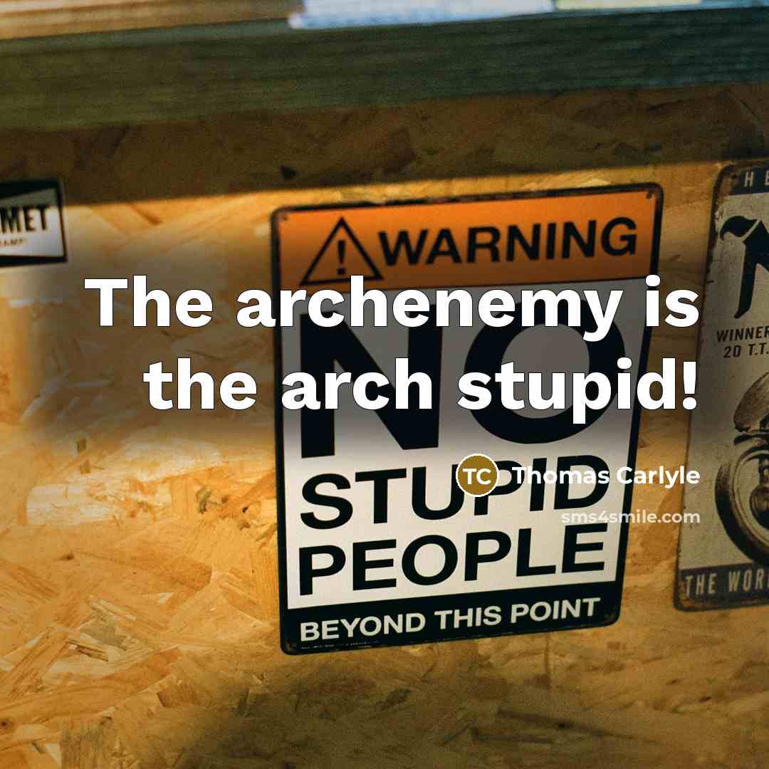 “The archenemy is the arch stupid!…” quote by Thomas Carlyle