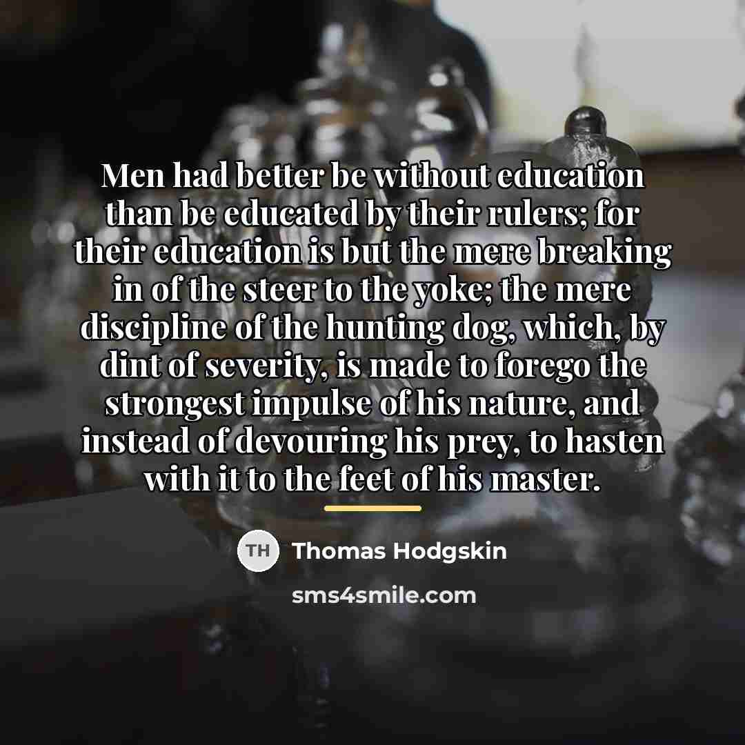 “Men had better be without education than be educated by…” quote by Thomas Hodgskin