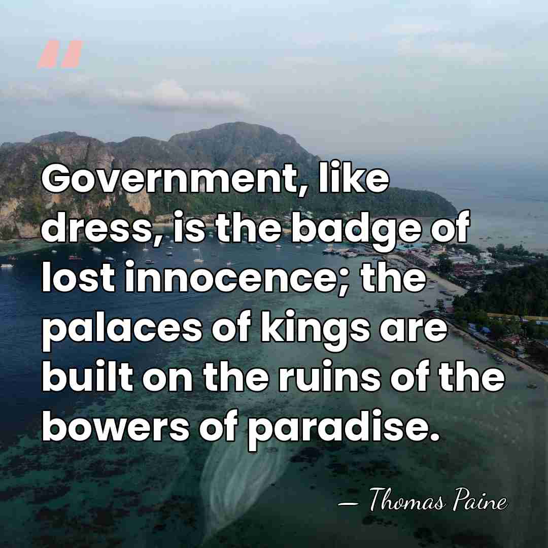 Government, like dress, is the badge of lost innocence; the palaces of&hellip; - Thomas Paine