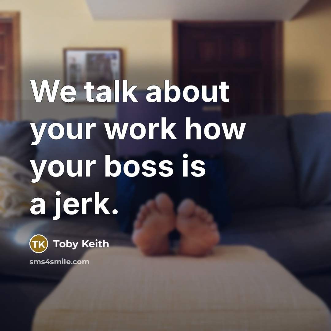 “We talk about your work how your boss is a jerk.” quote by Toby Keith