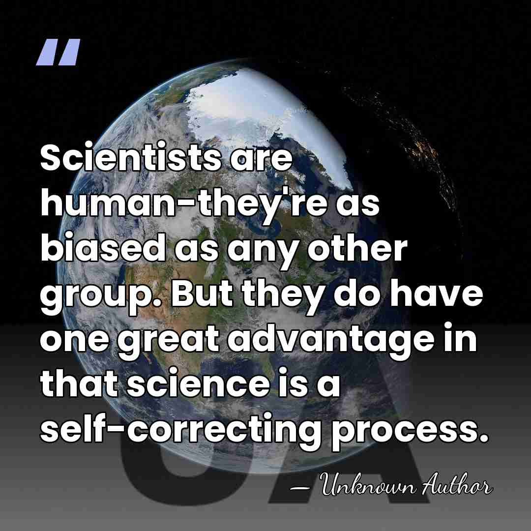 Scientists are human-they're as biased as any other group. But they do&hellip; - Unknown Author