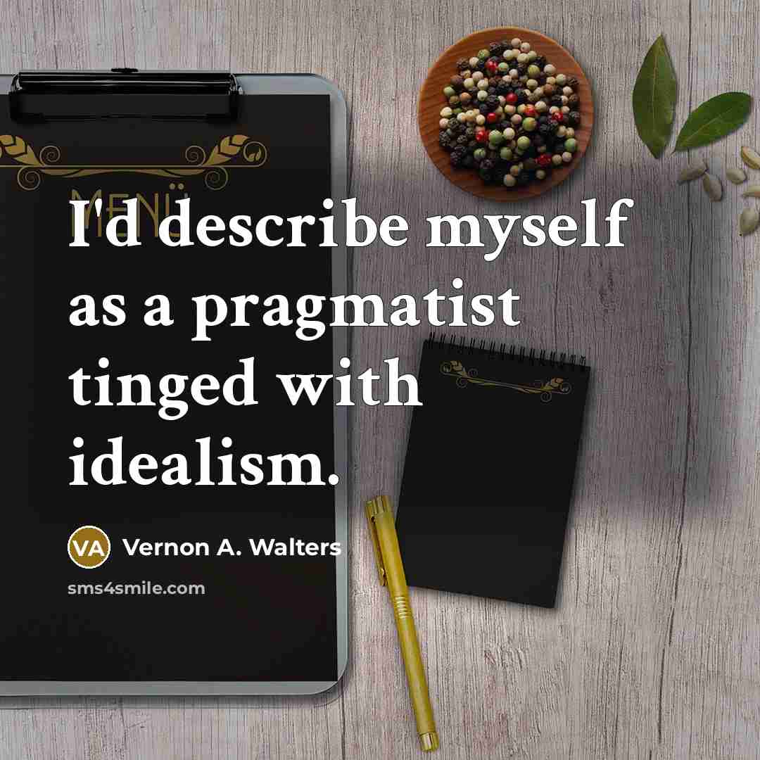 “I'd describe myself as a pragmatist tinged with idealism.…” quote by Vernon A. Walters