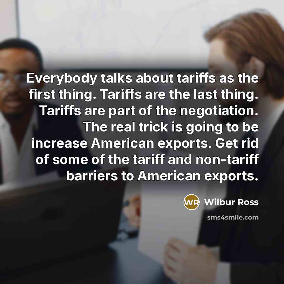 “Everybody talks about tariffs as the first thing. Tariffs are…” quote by Wilbur Ross