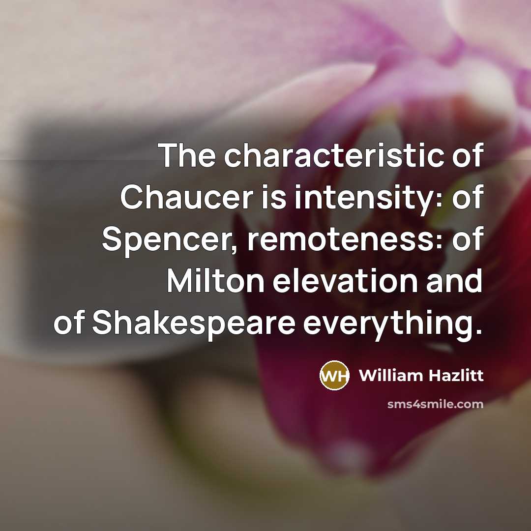 “The characteristic of Chaucer is intensity: of Spencer, remoteness: of…” quote by William Hazlitt