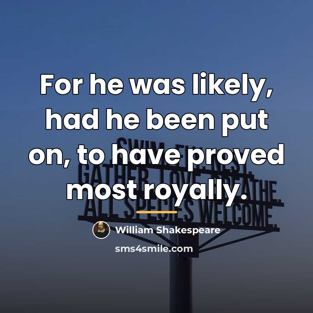 “For he was likely, had he been put on, to…” quote by William Shakespeare