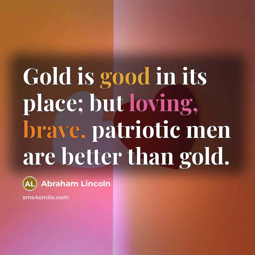 “Gold is good in its place; but loving, brave, patriotic…” quote by Abraham Lincoln