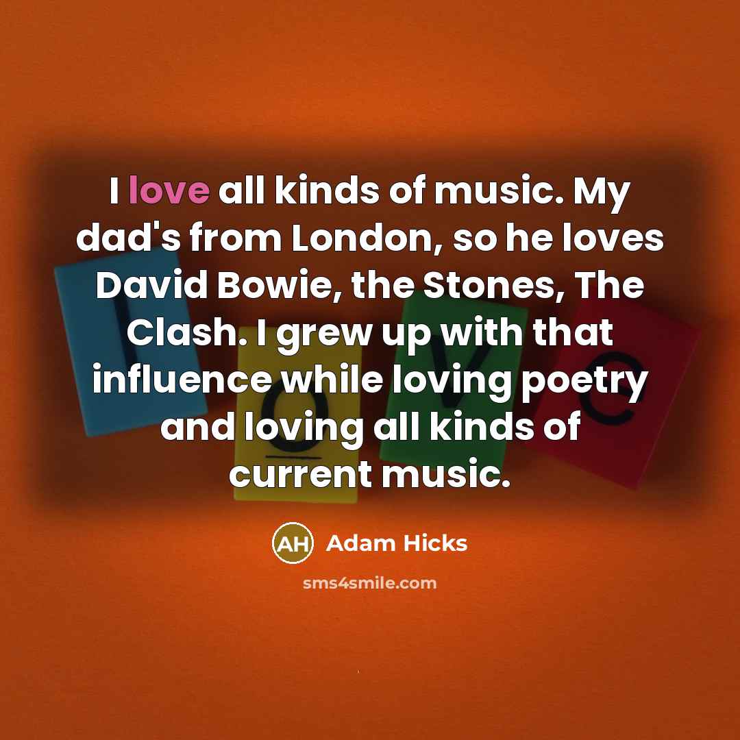 “I love all kinds of music. My dad's from London,…” quote by Adam Hicks