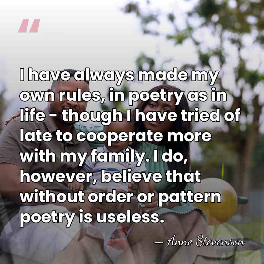 I have always made my own rules, in poetry as in life&hellip; - Anne Stevenson