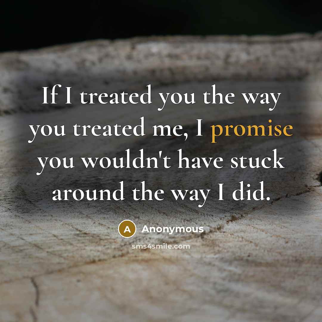 “If I treated you the way you treated me, I…” quote by Anonymous