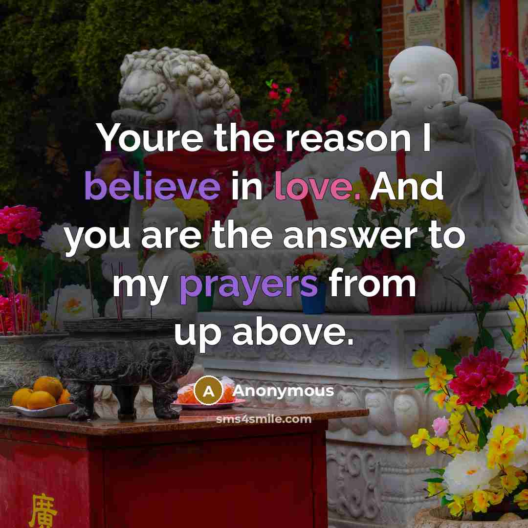 “Youre the reason I believe in love. And you are the answer to my prayers from up above.” quote by Anonymous