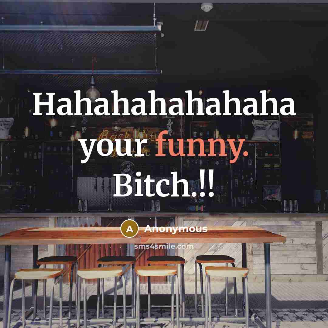 “Hahahahahahaha your funny. Bitch.!!” quote by Anonymous