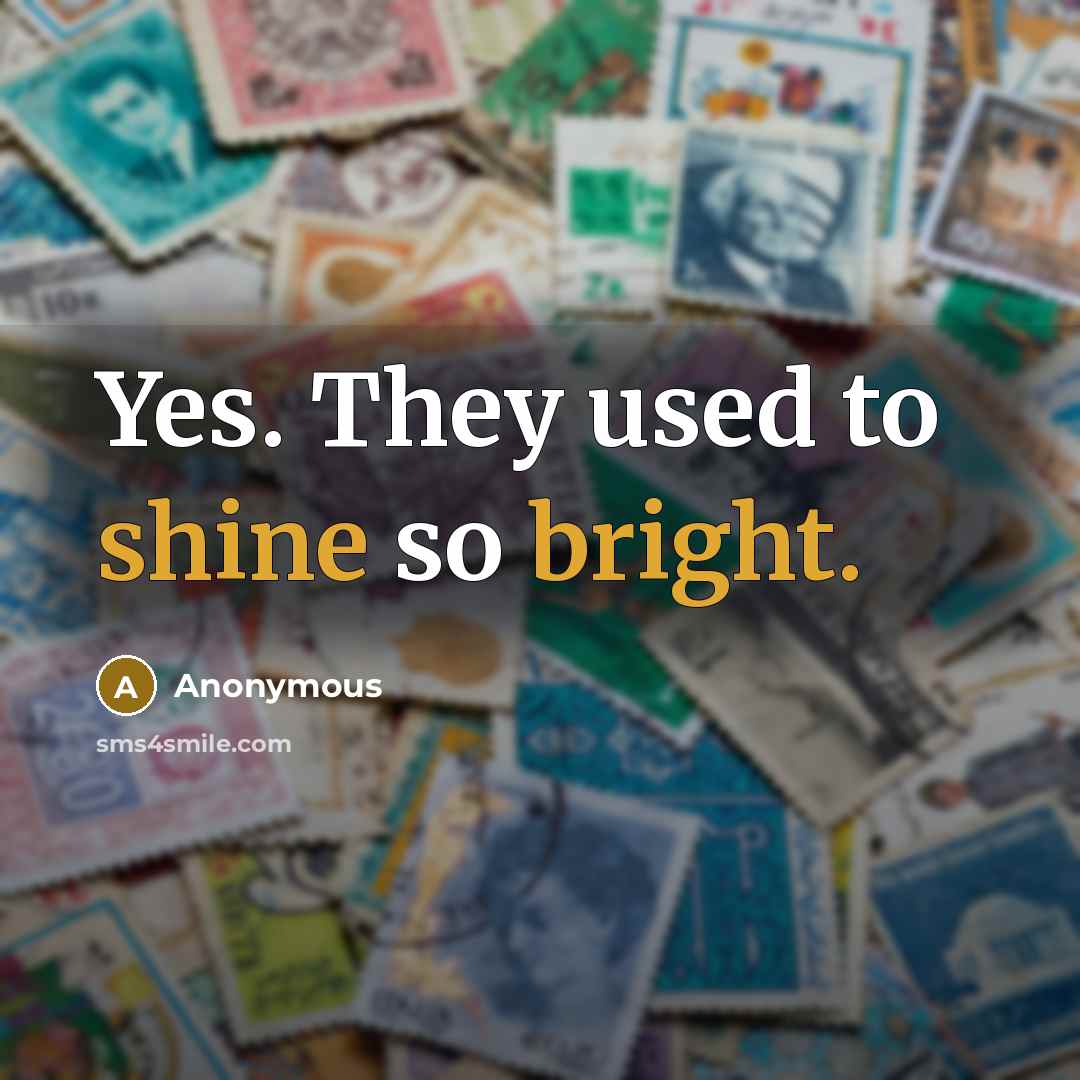 “Yes. They used to shine so bright.” quote by Anonymous