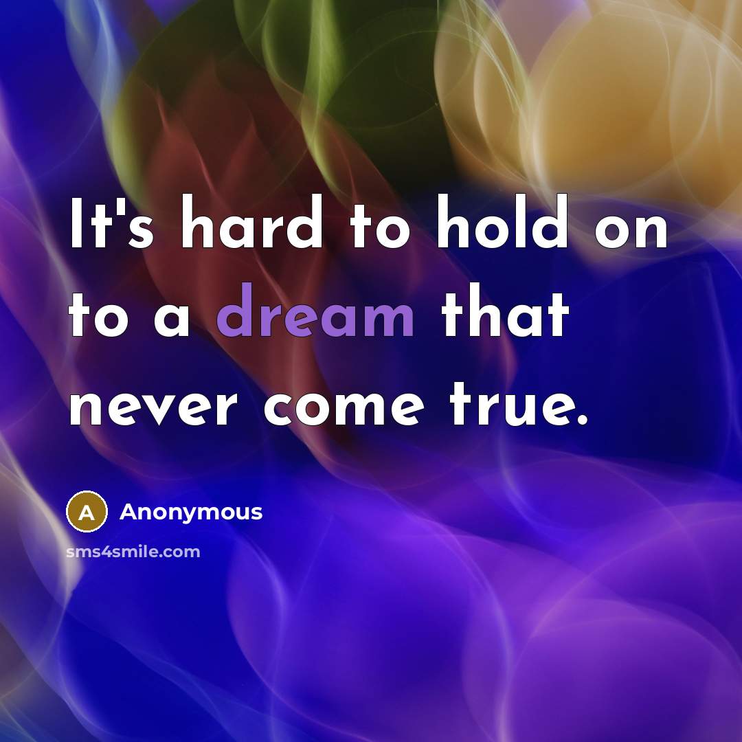 “It's hard to hold on to a dream that never…” quote by Anonymous