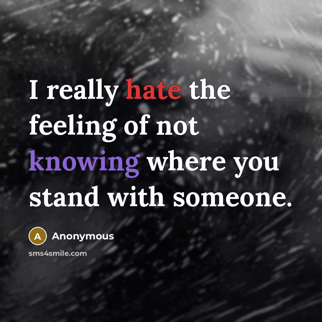 “I really hate the feeling of not knowing where you stand with someone.” quote by Anonymous