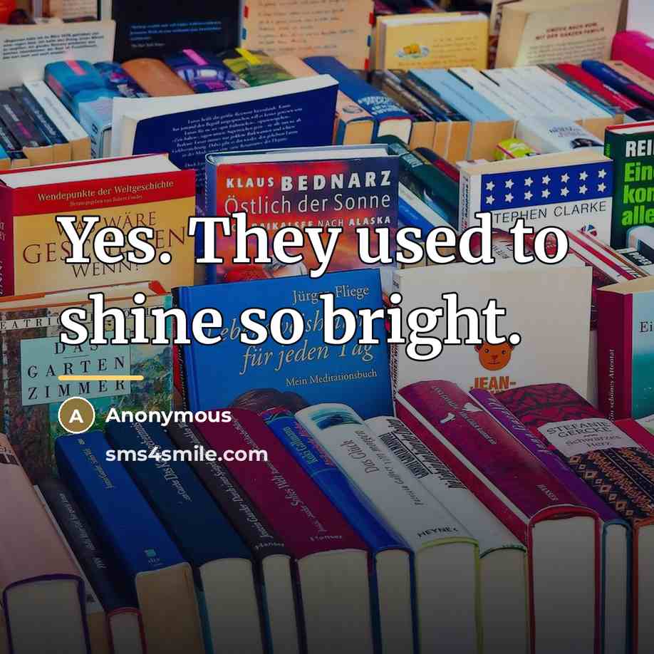“Yes. They used to shine so bright.…” quote by Anonymous