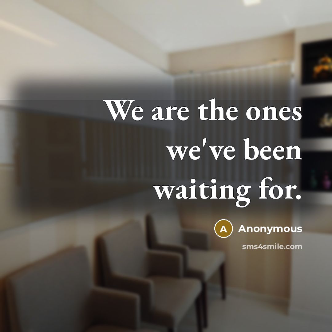“We are the ones we've been waiting for.” quote by Anonymous