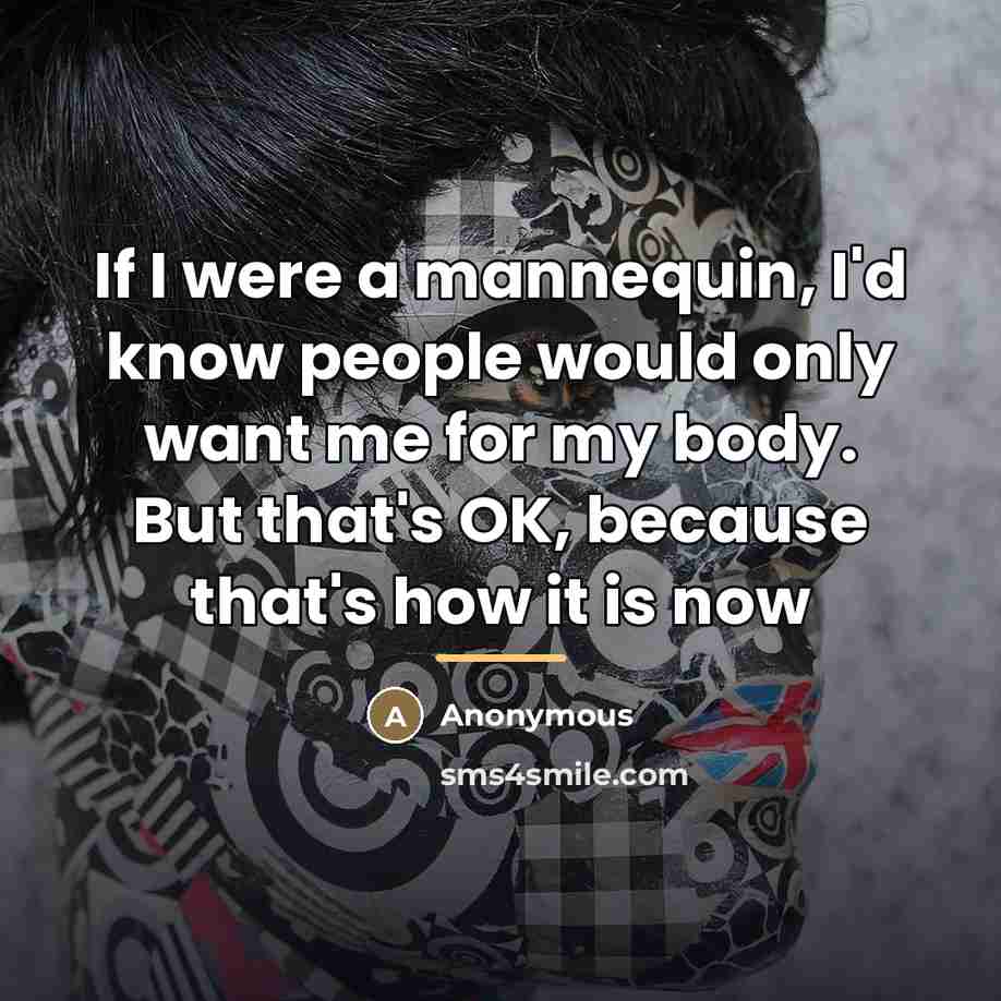 “If I were a mannequin, I'd know people would only…” quote by Anonymous