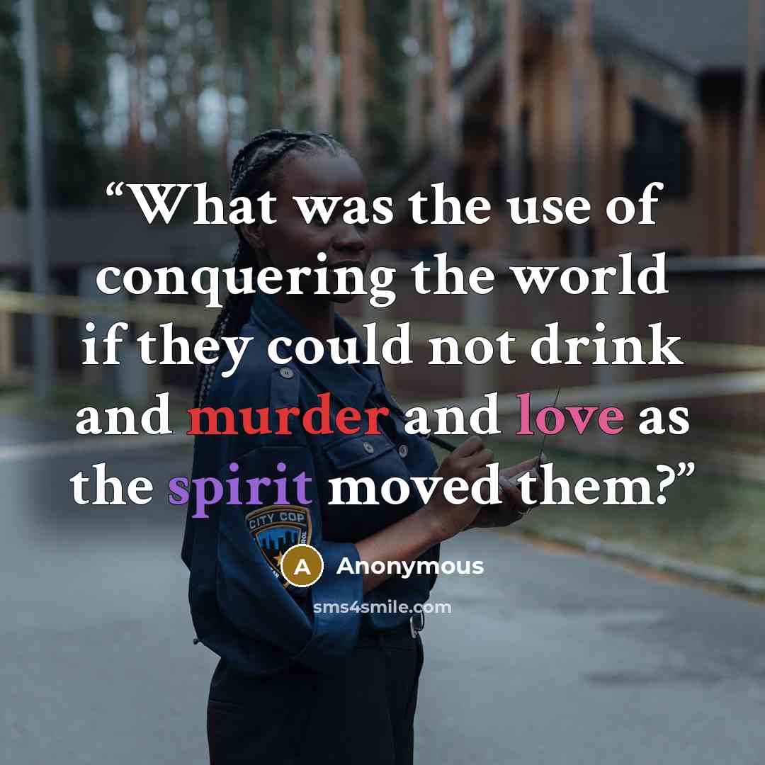 “What was the use of conquering the world if they could not drink and murder and love as the spirit moved them?” quote by Anonymous
