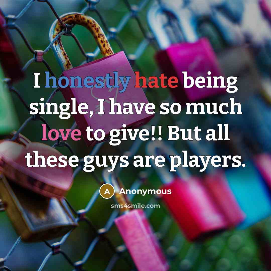 “I honestly hate being single, I have so much love to give!! But all these guys are players.” quote by Anonymous