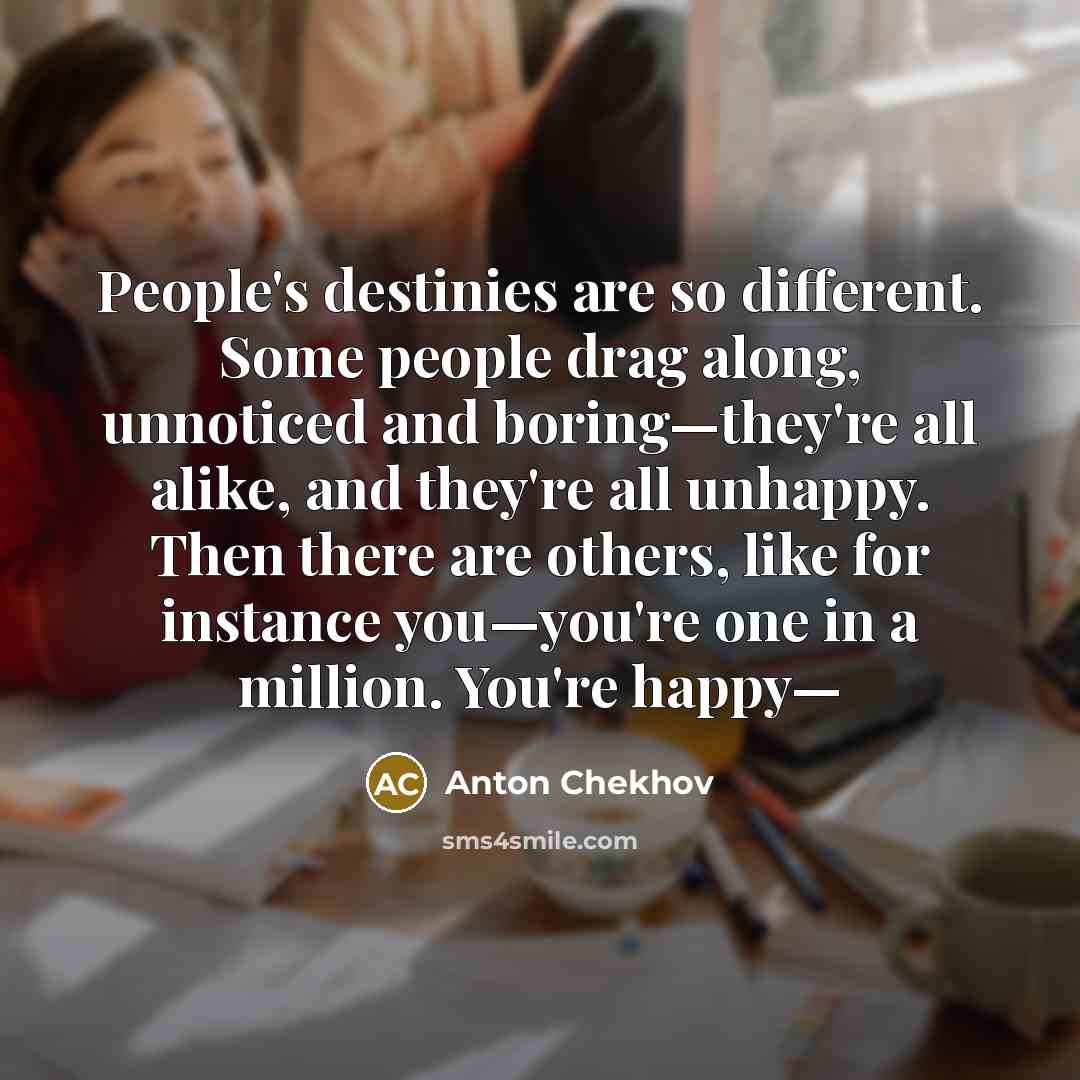 “People's destinies are so different. Some people drag along, unnoticed…” quote by Anton Chekhov