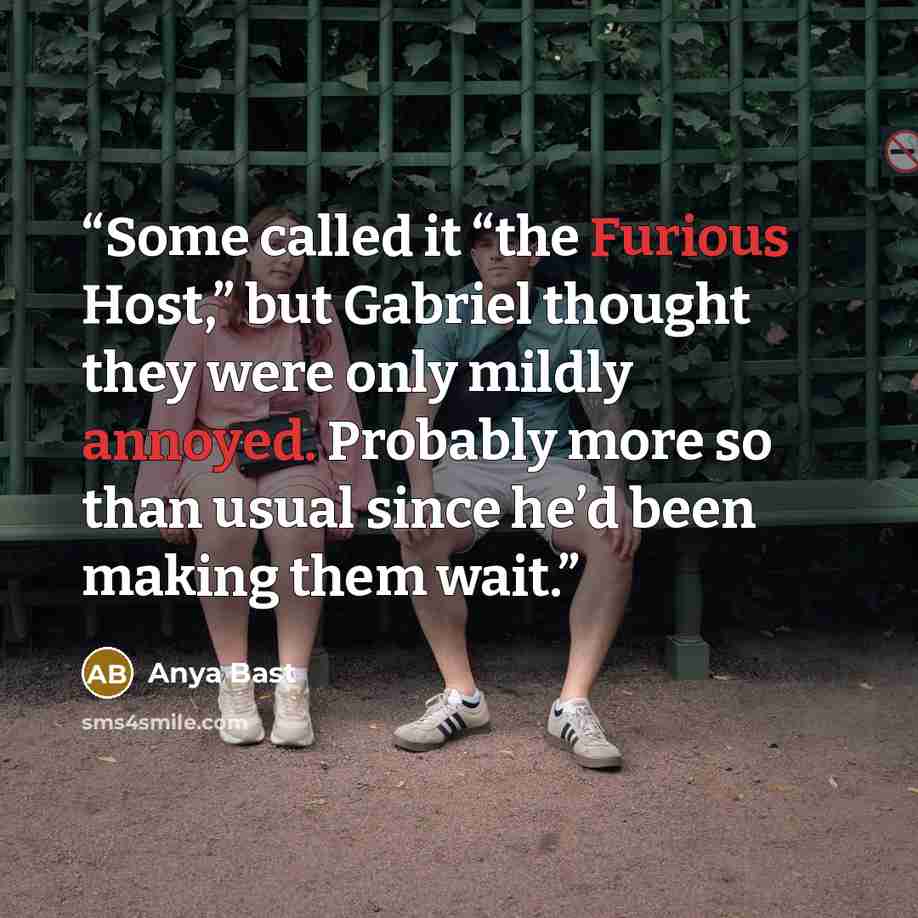 “Some called it “the Furious Host,” but Gabriel thought they were only mildly annoyed. Probably more so than usual since he’d been making them wait.” quote by Anya Bast