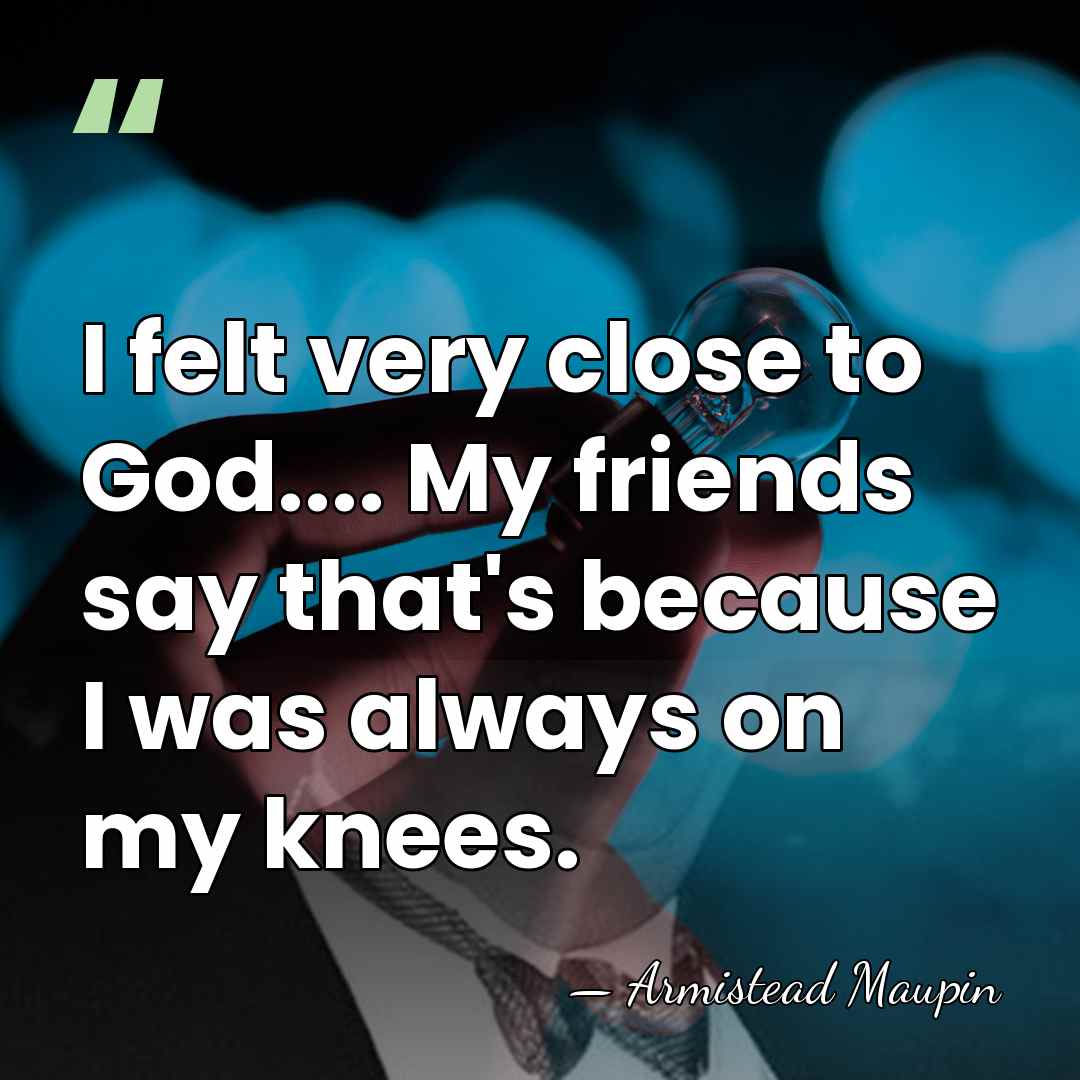 I felt very close to God.... My friends say that's because I&hellip; - Armistead Maupin