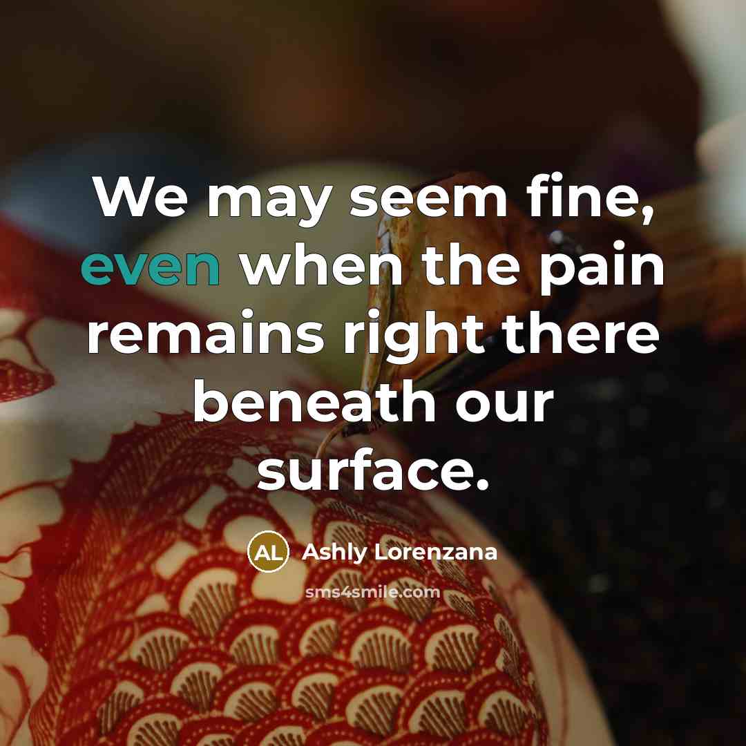 “We may seem fine, even when the pain remains right…” quote by Ashly Lorenzana