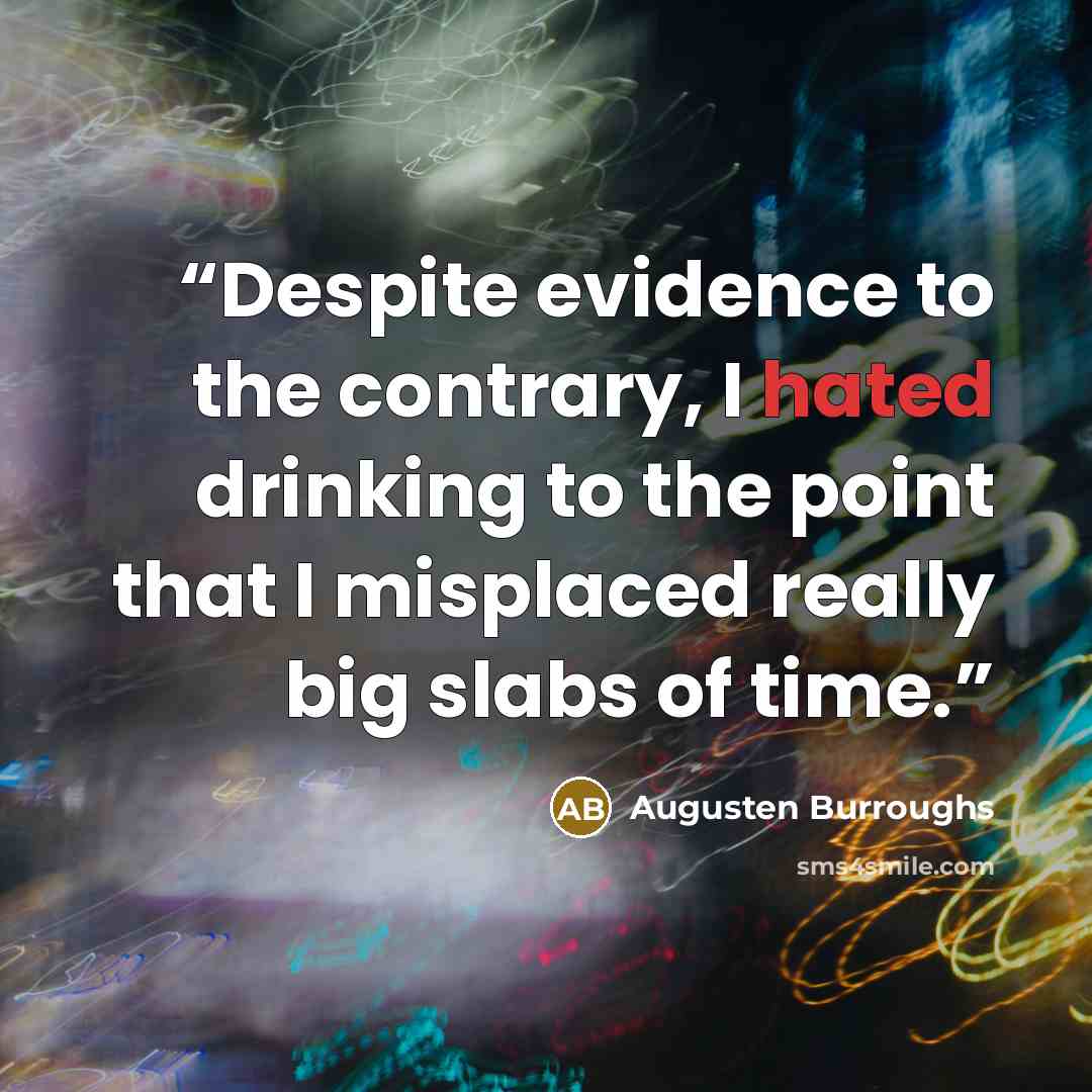 “Despite evidence to the contrary, I hated drinking to the point that I misplaced really big slabs of time.” quote by Augusten Burroughs