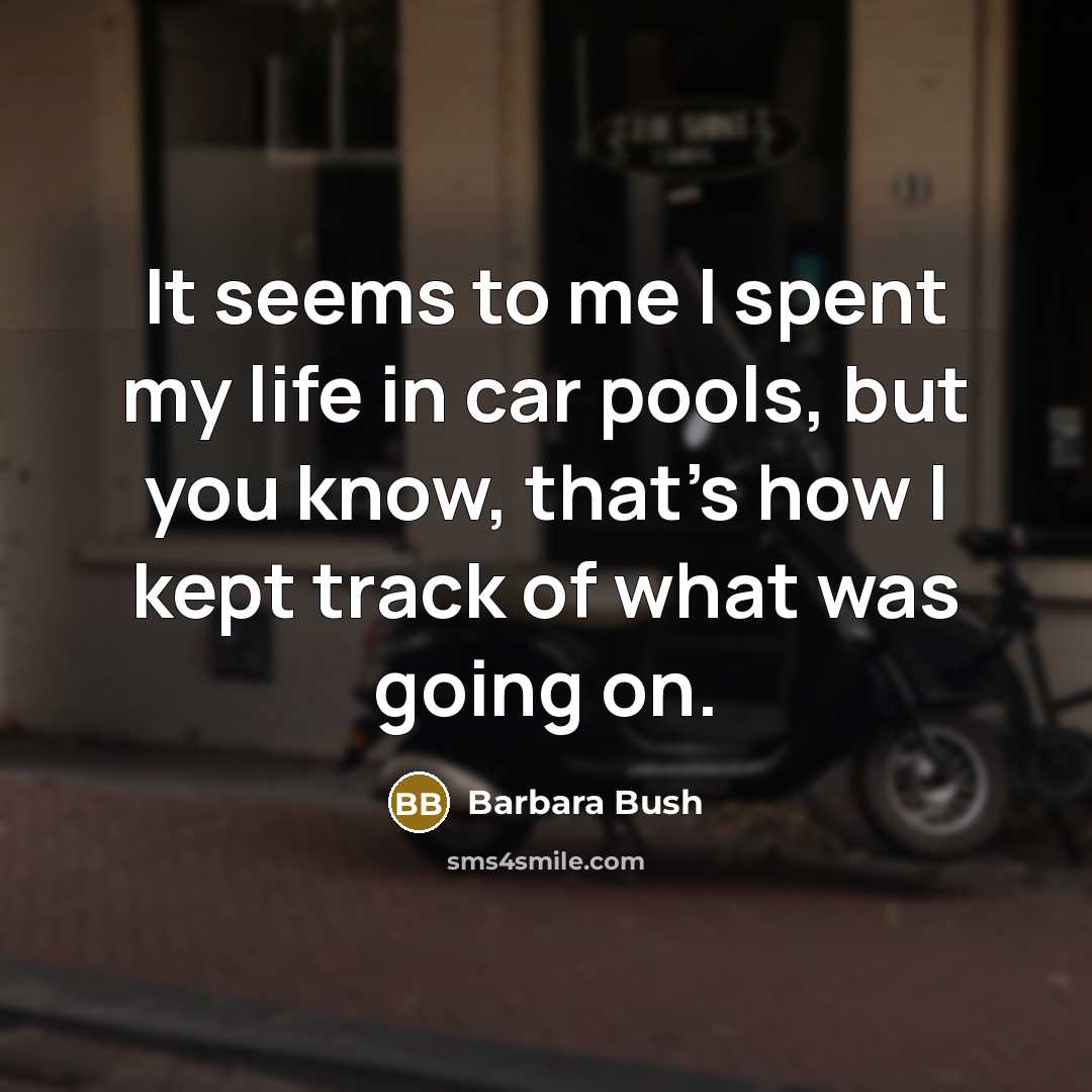 “It seems to me I spent my life in car…” quote by Barbara Bush