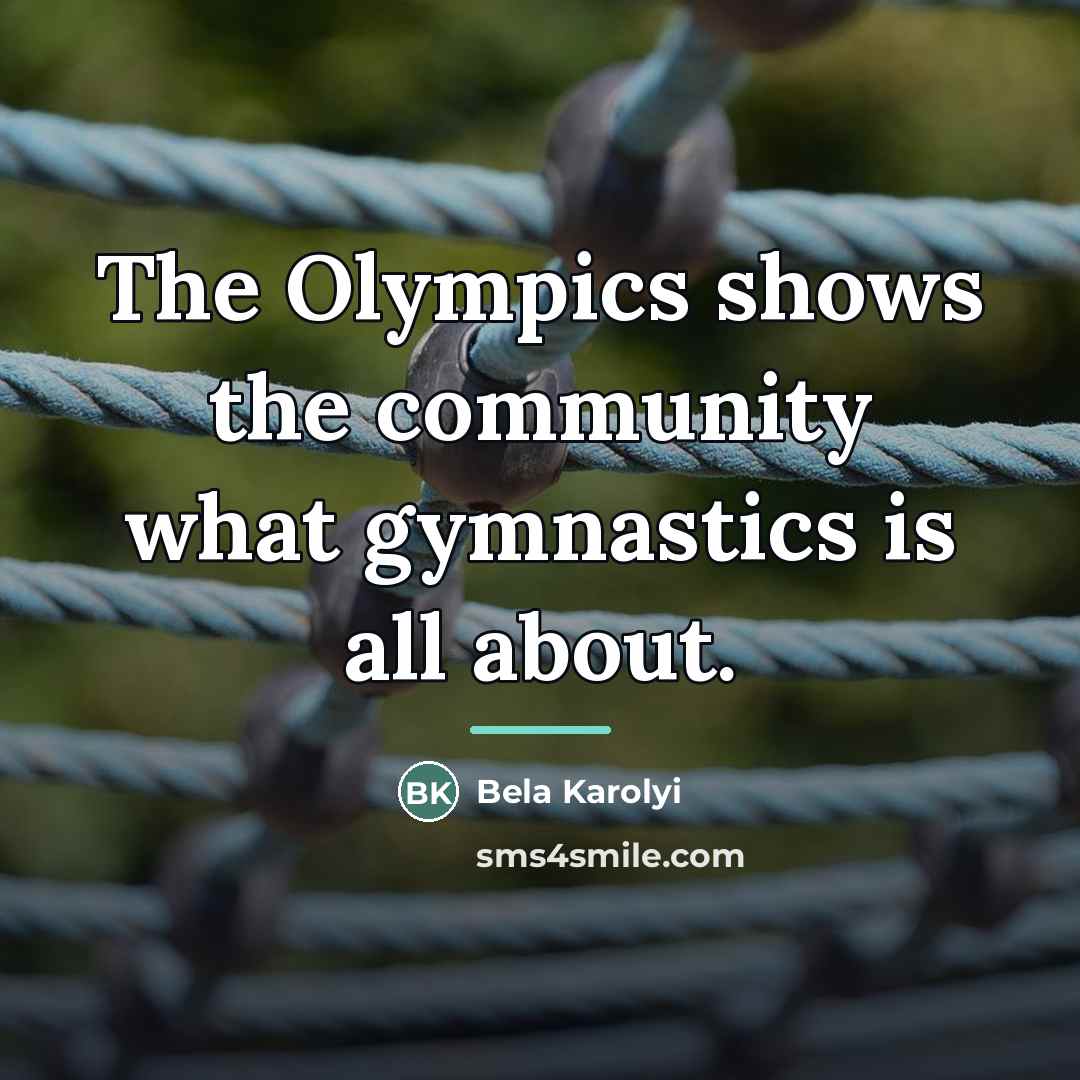 “The Olympics shows the community what gymnastics is all about.…” quote by Bela Karolyi