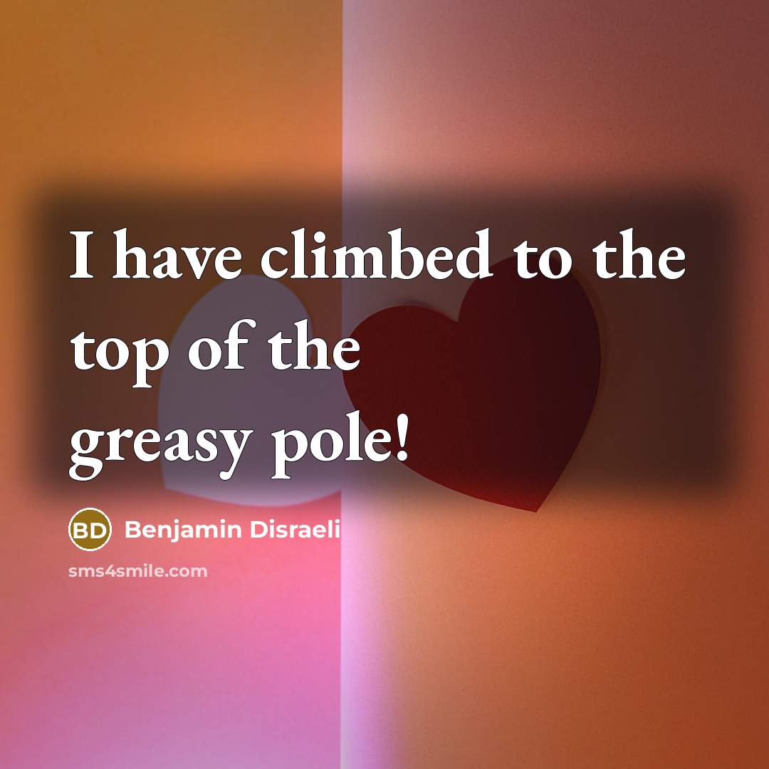 “I have climbed to the top of the greasy pole!” quote by Benjamin Disraeli