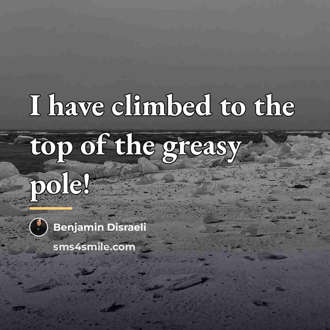 “I have climbed to the top of the greasy pole!…” quote by Benjamin Disraeli
