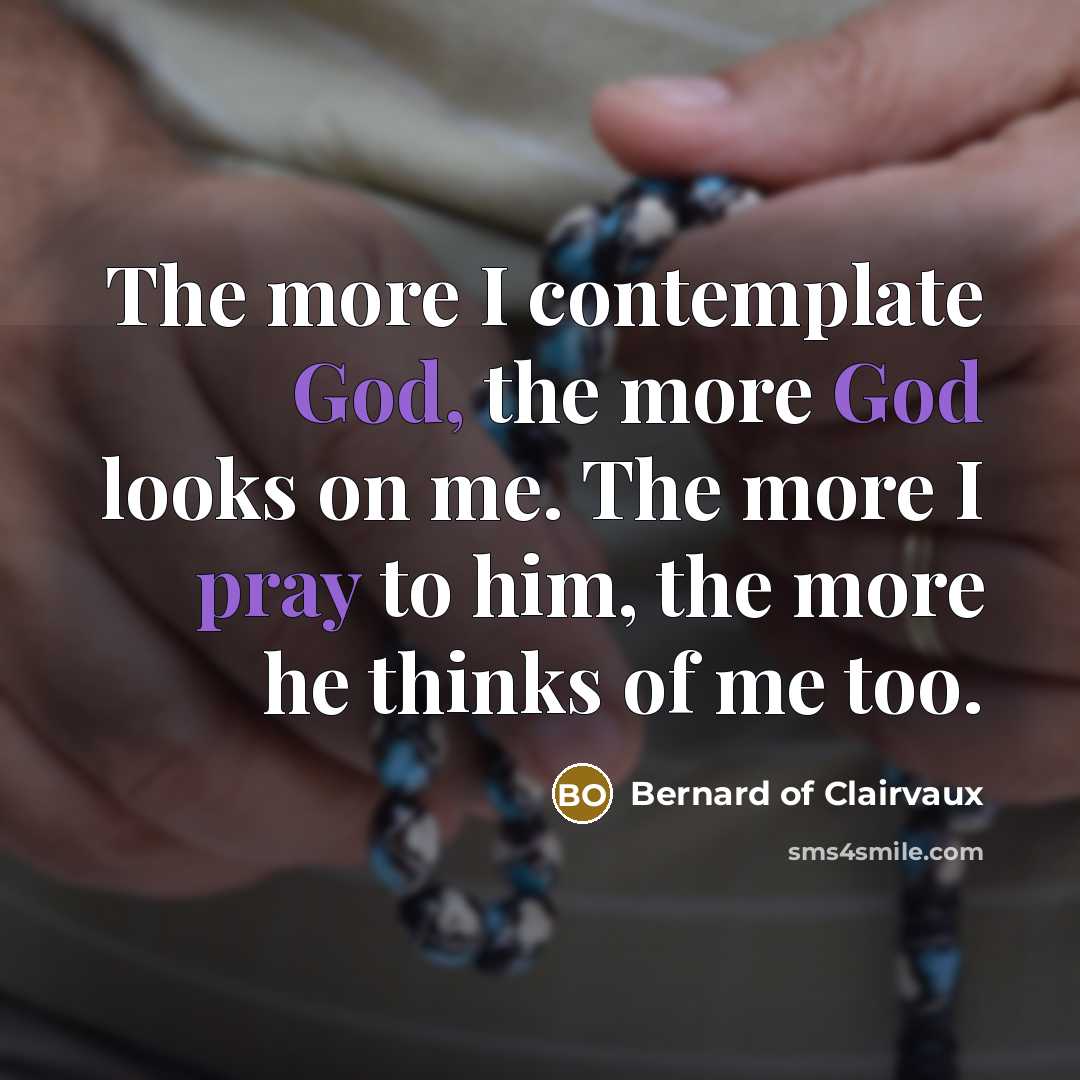 “The more I contemplate God, the more God looks on me. The more I pray to him, the more he thinks of me too.” quote by Bernard of Clairvaux