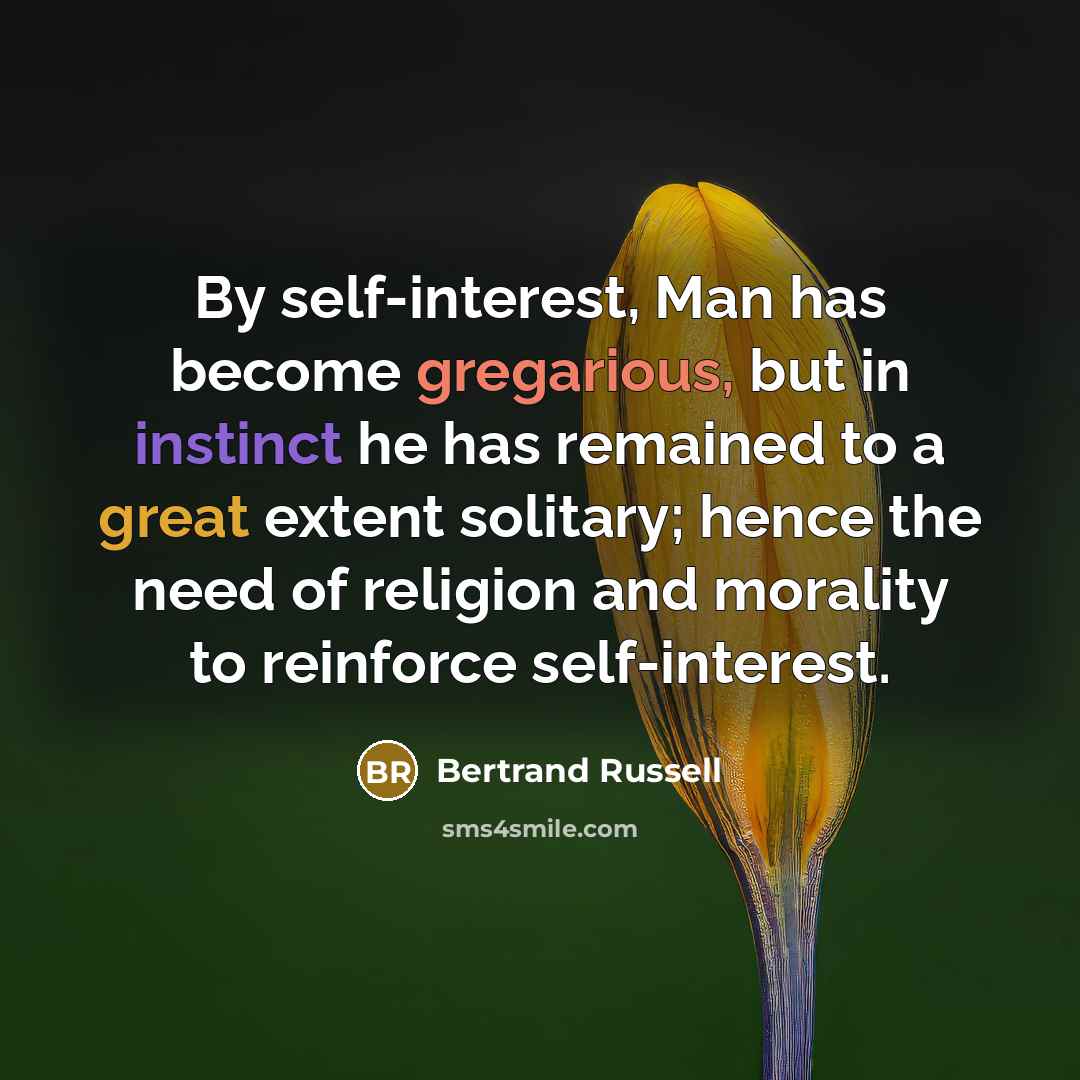 “By self-interest, Man has become gregarious, but in instinct he…” quote by Bertrand Russell